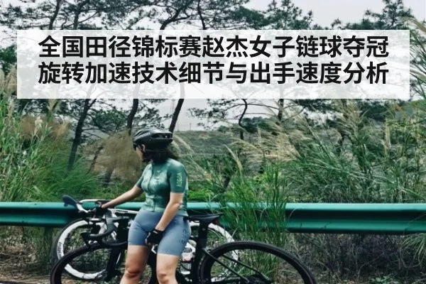 全国田径锦标赛赵杰女子链球夺冠旋转加速技术细节与出手速度分析