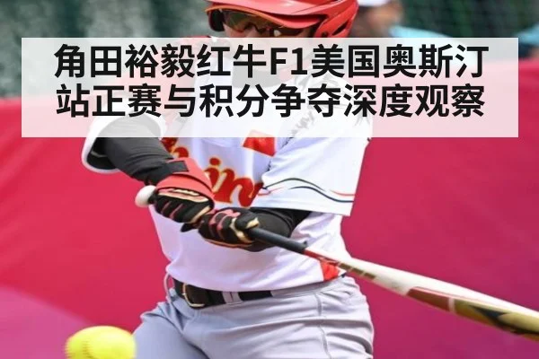 角田裕毅红牛F1美国奥斯汀站正赛与积分争夺深度观察