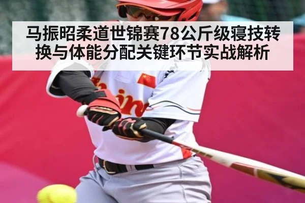 马振昭柔道世锦赛78公斤级寝技转换与体能分配关键环节实战解析